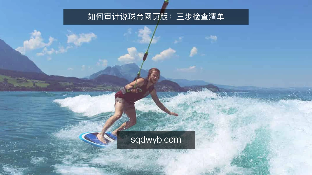如何审计说球帝网页版：三步检查清单