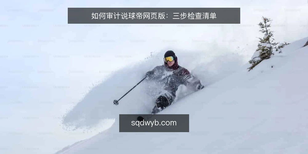 如何审计说球帝网页版：三步检查清单 — 为什么现在要审计说球帝网页版 配图