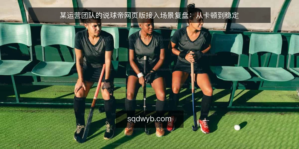 某运营团队的说球帝网页版接入场景复盘:从卡顿到稳定 — 场景设定:直播高峰期的卡顿烦恼 配图