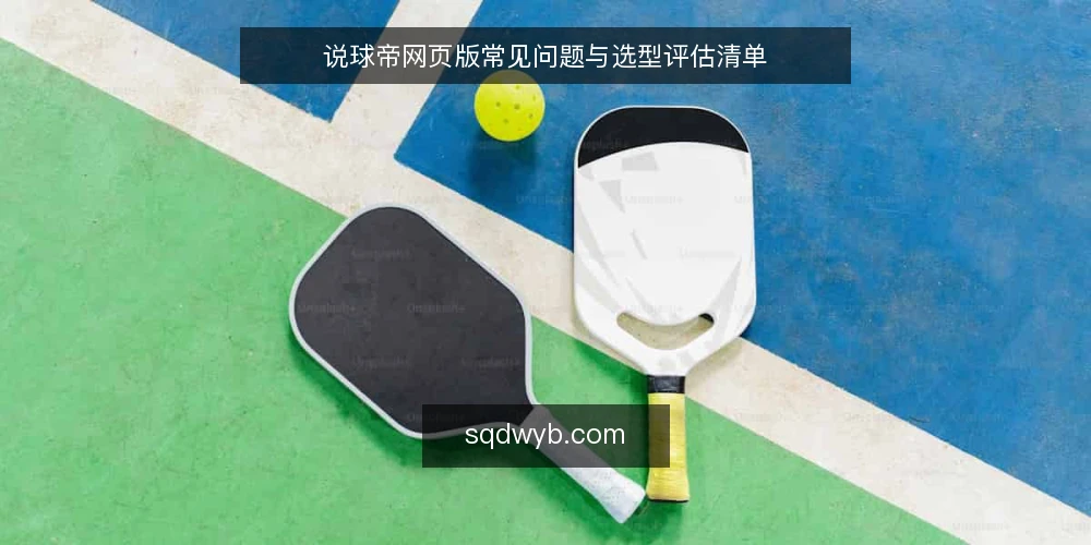 说球帝网页版常见问题与选型评估清单 — 说球帝网页版真的免费吗? 配图