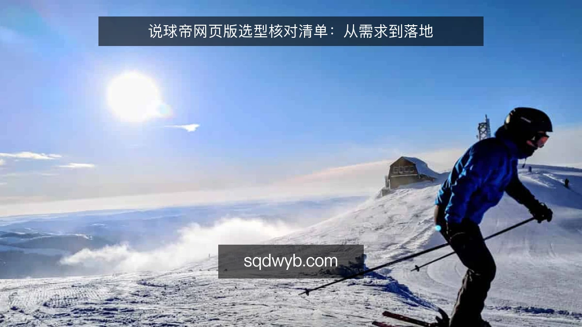 说球帝网页版选型核对清单：从需求到落地