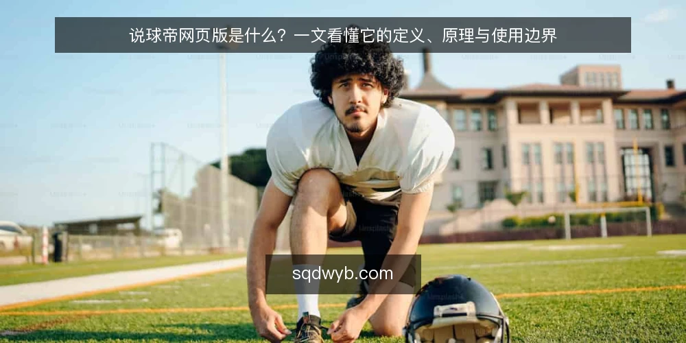 说球帝网页版是什么？一文看懂它的定义、原理与使用边界 — 说球帝网页版是什么？ 配图