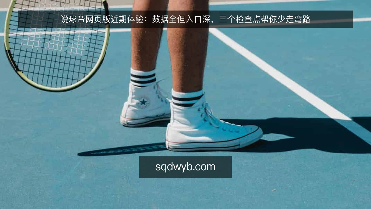 说球帝网页版近期体验：数据全但入口深，三个检查点帮你少走弯路