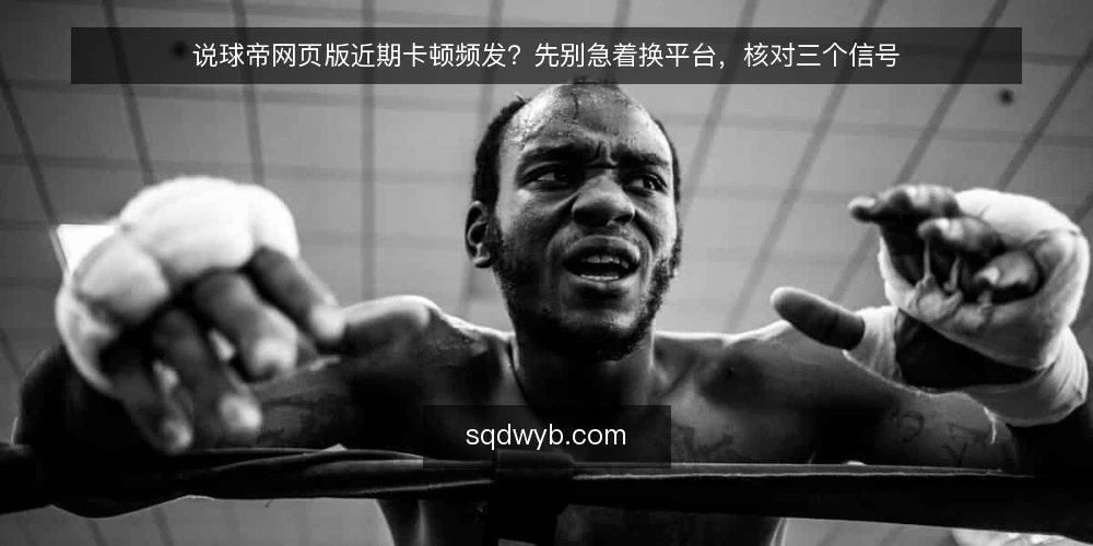 说球帝网页版近期卡顿频发?先别急着换平台,核对三个信号 — 近期说球帝网页版体验波动,用户第一反应常是换平台 配图