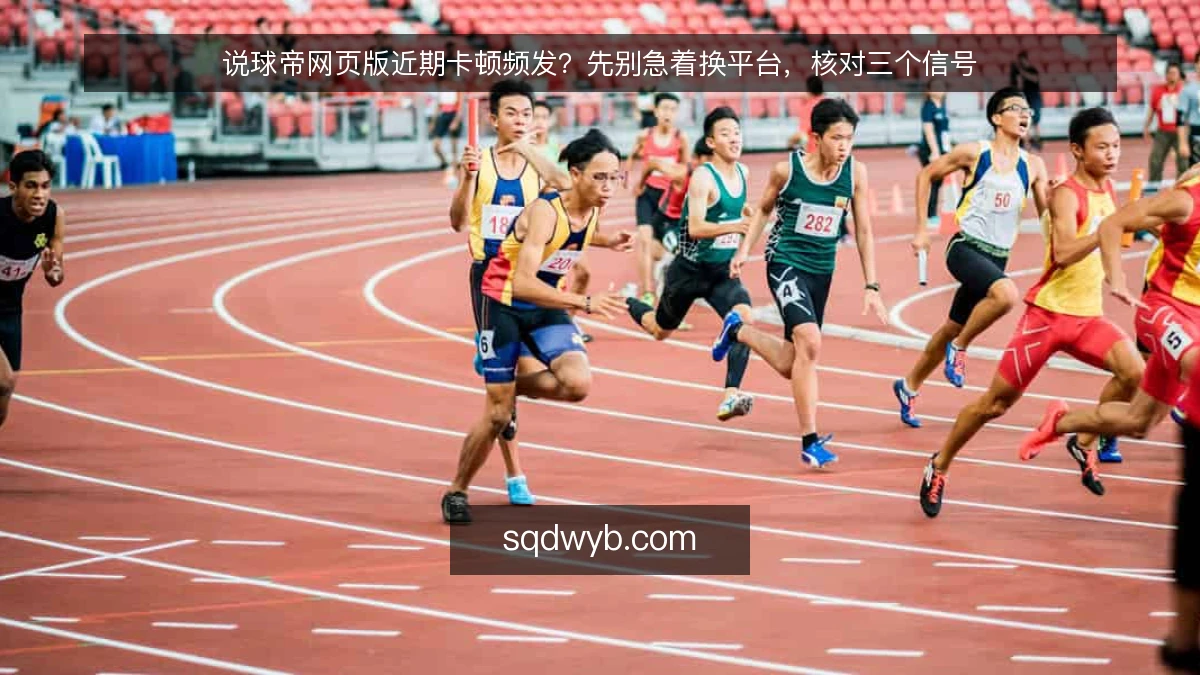 说球帝网页版近期卡顿频发？先别急着换平台，核对三个信号