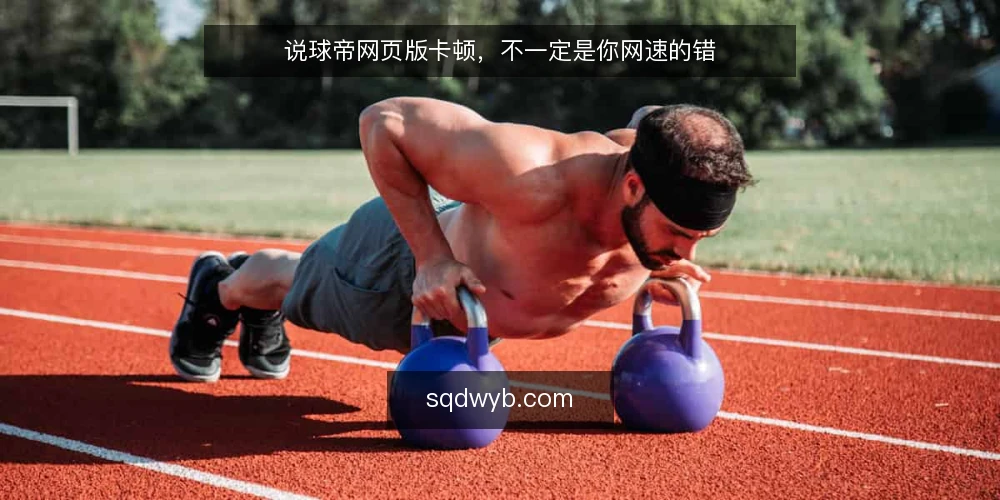 说球帝网页版卡顿,不一定是你网速的错 — 误区:卡顿都怪网速慢 配图
