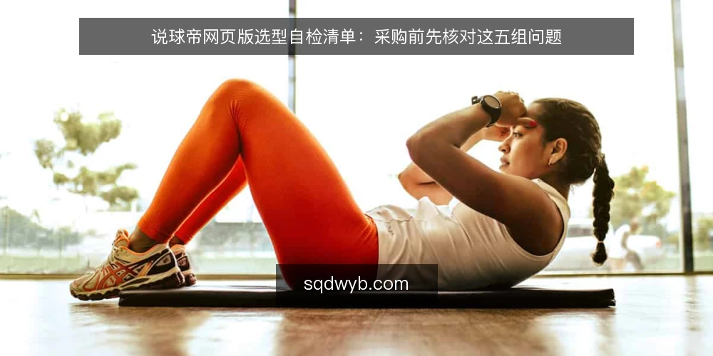 说球帝网页版选型自检清单:采购前先核对这五组问题 — 先定义你要的“看球入口”需求 配图