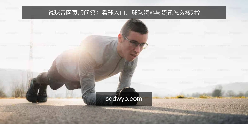说球帝网页版问答:看球入口、球队资料与资讯怎么核对? — 先厘清说球帝网页版到底解决什么问题 配图