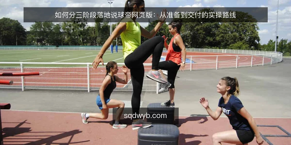 如何分三阶段落地说球帝网页版:从准备到交付的实操路线 — 先定基线:明确说球帝网页版的使用边界与准备条件 配图