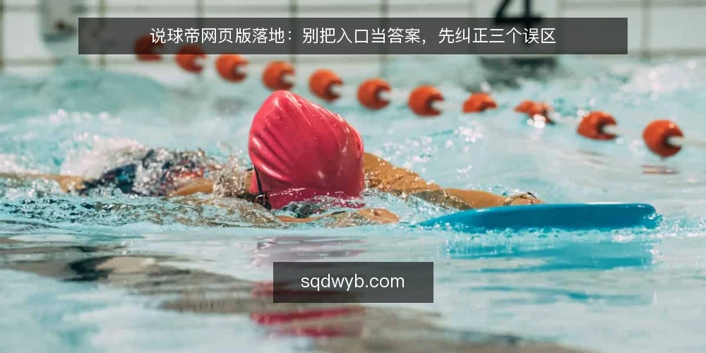 说球帝网页版落地:别把入口当答案,先纠正三个误区 — 先厘清一个前提:入口选择不是功能取舍 配图