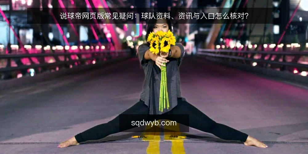 说球帝网页版常见疑问:球队资料、资讯与入口怎么核对? — 先弄清楚:这些问题为什么值得提前问 配图