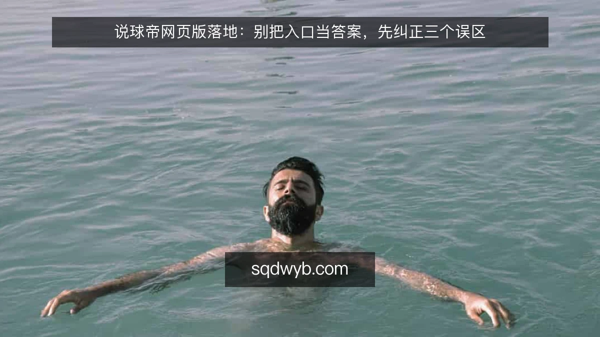 说球帝网页版落地:别把入口当答案,先纠正三个误区