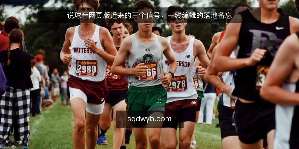说球帝网页版近来的三个信号：一线编辑的落地备忘 — 近期值得留意的三个信号 配图